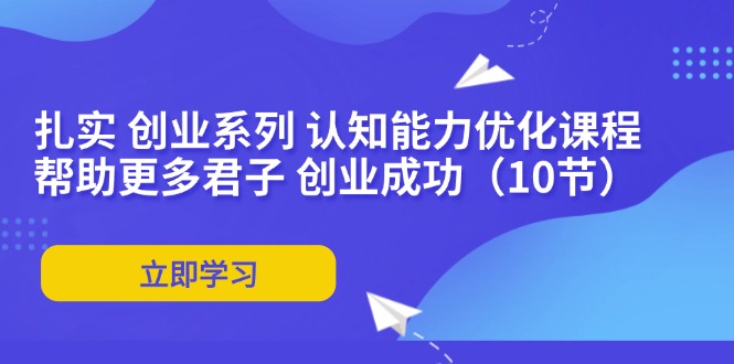 扎实 创业系列 认知能力优化课程：帮助更多君子 创业成功（10节）_网创之家