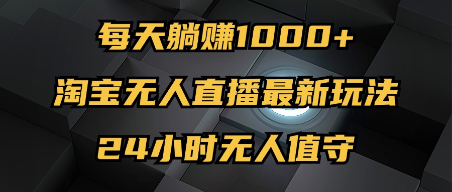 最新淘宝无人直播玩法，每天躺赚1000+，24小时无人值守，不违规不封号_网创之家