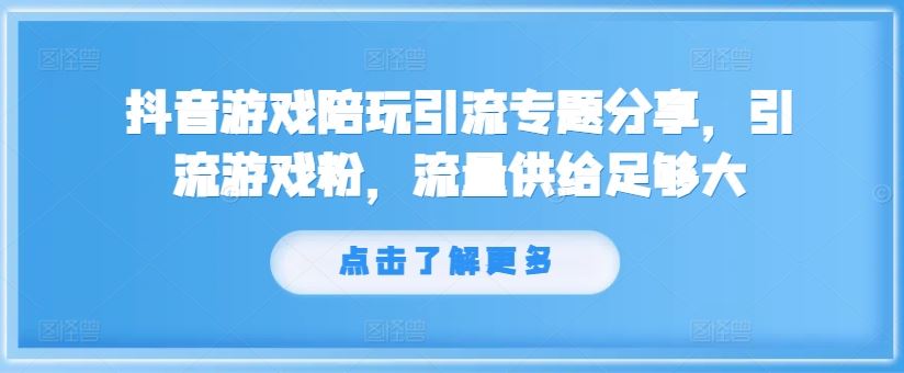 抖音游戏陪玩引流专题分享，引流游戏粉，流量供给足够大_网创之家