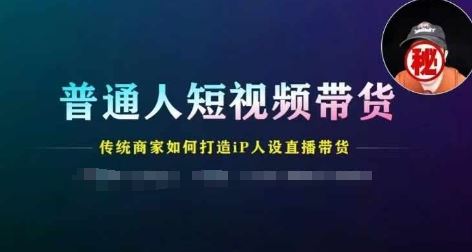 普通人短视频带货，传统商家如何打造IP人设直播带货_网创之家