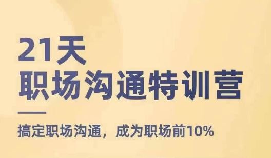 21天职场沟通特训营，搞定职场沟通，成为职场前10%_网创之家