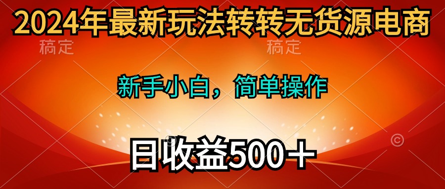 最新玩法转转无货源电商，新手小白 简单操作，长期稳定 日收入500＋_网创之家