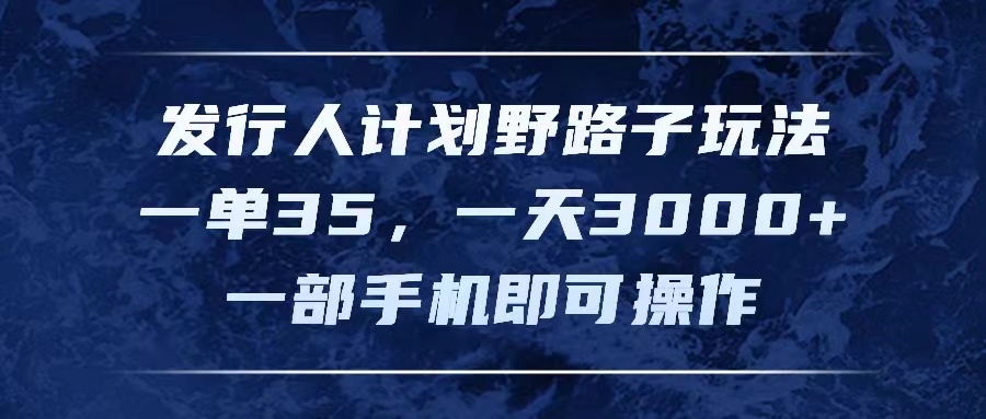 发行人计划野路子玩法，一单35，一天3000+，一部手机即可操作_网创之家