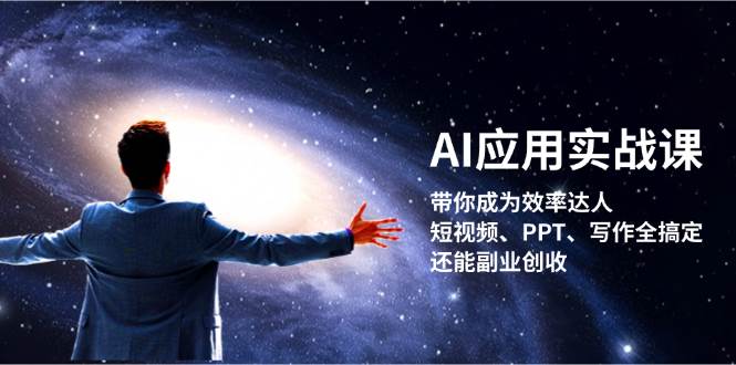 AI应用实战课：带你成为效率达人！短视频、PPT、写作全搞定，还能副业创收_网创之家