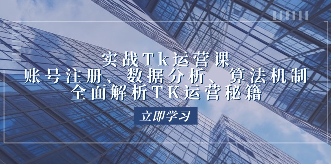 实战Tk运营实操：账号注册、数据分析、算法机制，全面解析TK运营秘籍_网创之家