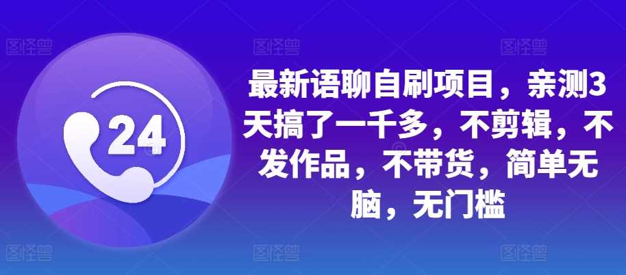 最新语聊自刷项目，亲测3天搞了一千多，不剪辑，不发作品，不带货，简单无脑，无门槛_网创之家