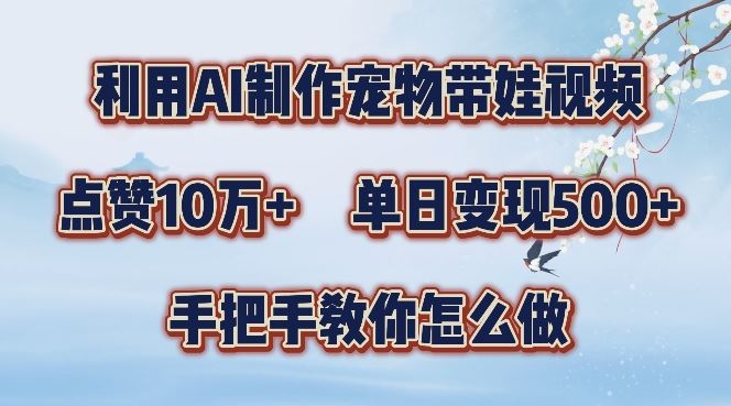 利用AI制作宠物带娃视频，轻松涨粉，点赞10万+，单日变现三位数，手把手教你怎么做【揭秘】_网创之家