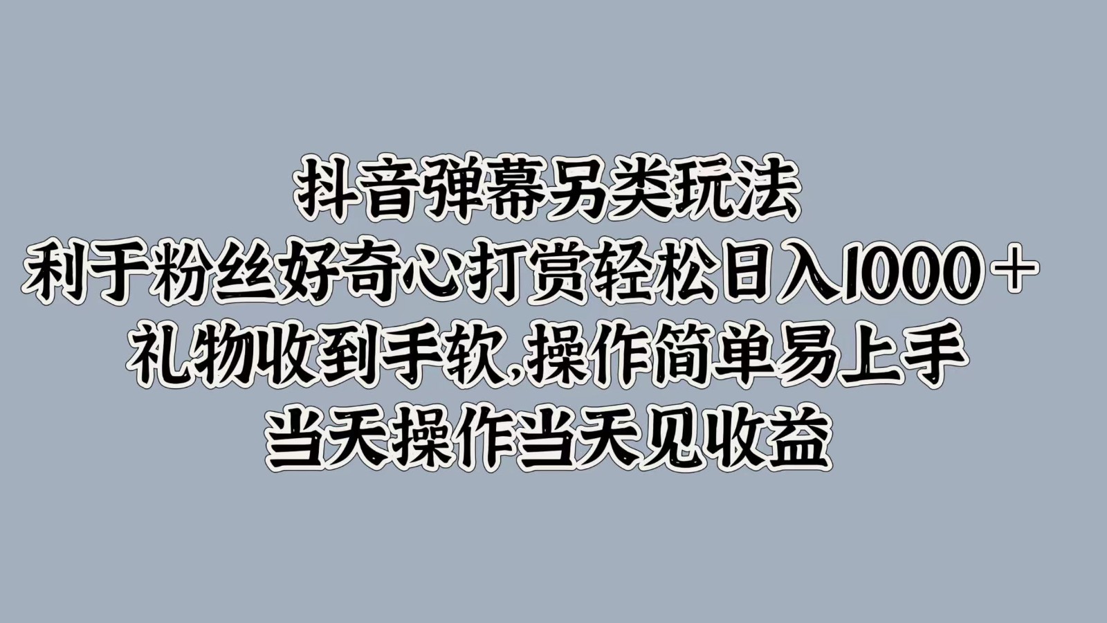 抖音弹幕另类玩法，利于粉丝好奇心打赏轻松日入1000＋ 礼物收到手软，操作简单_网创之家