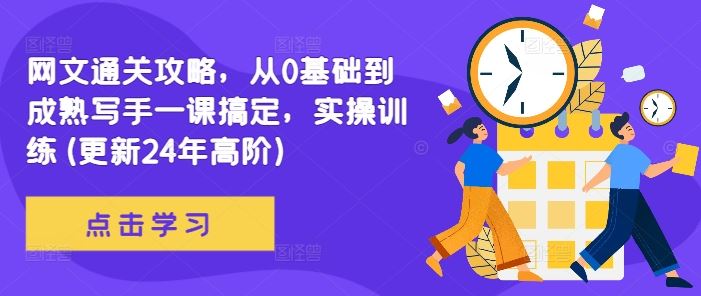 网文通关攻略，从0基础到成熟写手一课搞定，实操训练(更新24年高阶)_网创之家