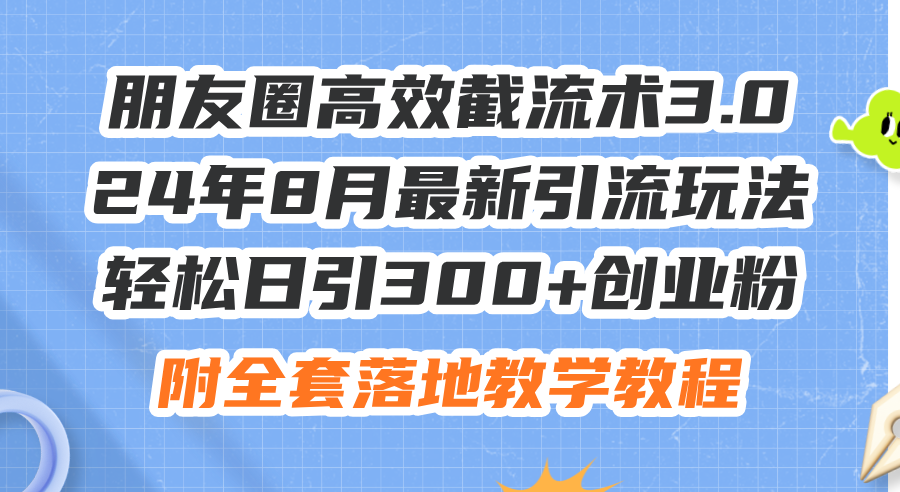 朋友圈高效截流术3.0，24年8月最新引流玩法，轻松日引300+创业粉，附全…_网创之家