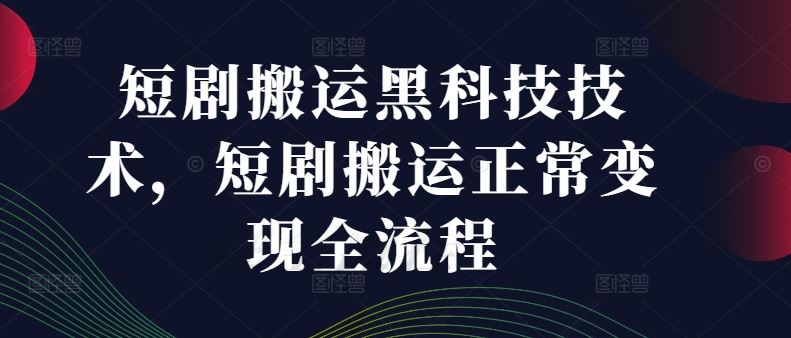 短剧搬运黑科技技术，短剧搬运正常变现全流程_网创之家