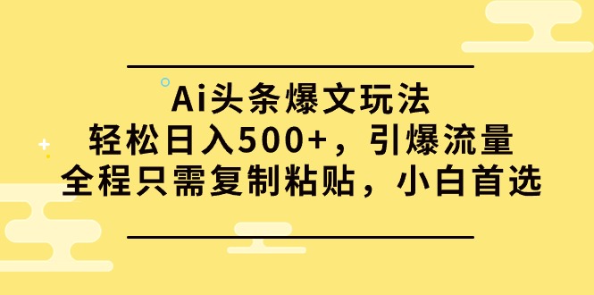 Ai头条爆文玩法，轻松日入500+，引爆流量全程只需复制粘贴，小白首选_网创之家