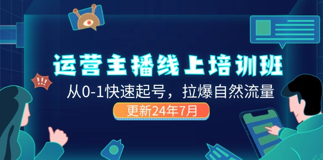 2024运营 主播线上培训班，从0-1快速起号，拉爆自然流量 (更新24年7月)_网创之家