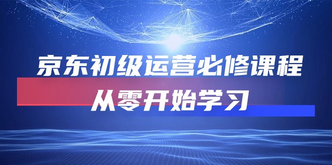 京东商城初中级经营必修课，从零开始学习培训（49堂课）_网创之家