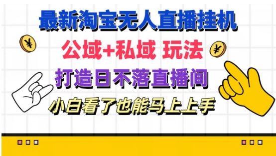 最新淘宝挂机无人直播 公域+私域玩法打造真正的日不落直播间 小白看了也能马上上手【揭秘】_网创之家