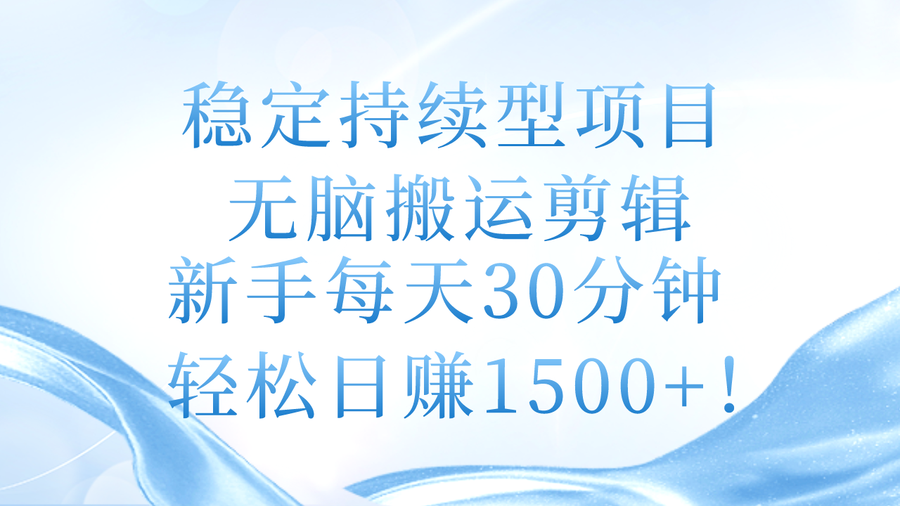 稳定持续型项目，无脑搬运剪辑，新手每天30分钟，轻松日赚1500+！_网创之家