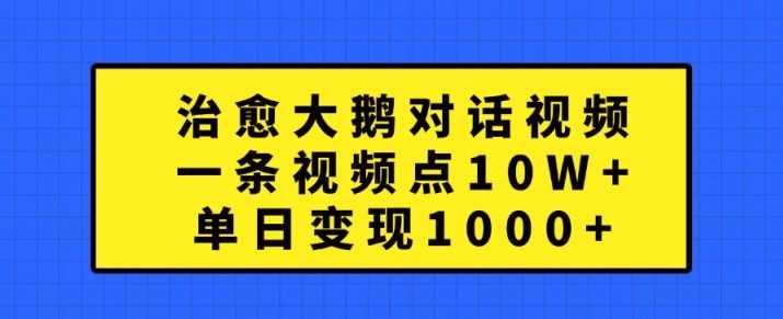 治愈大鹅对话视频，一条视频点赞 10W+，单日变现1k+【揭秘】_网创之家