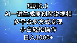 短剧6.0 AI一键生成原创解说视频，多平台多方式变现，小白轻松操作，日…_网创之家