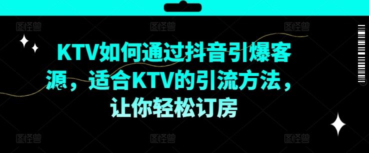 KTV抖音短视频营销，KTV如何通过抖音引爆客源，适合KTV的引流方法，让你轻松订房_网创之家