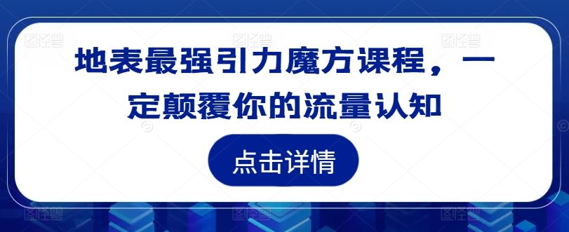 地表最强引力魔方课程，一定颠覆你的流量认知_网创之家