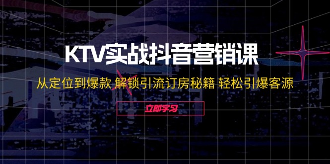 KTV实战抖音营销课：从定位到爆款 解锁引流订房秘籍 轻松引爆客源-无水印_网创之家