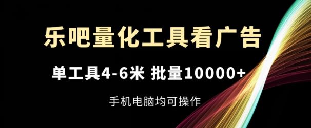 乐吧量化工具看广告，单工具4-6米，批量1w+，手机电脑均可操作【揭秘】_网创之家