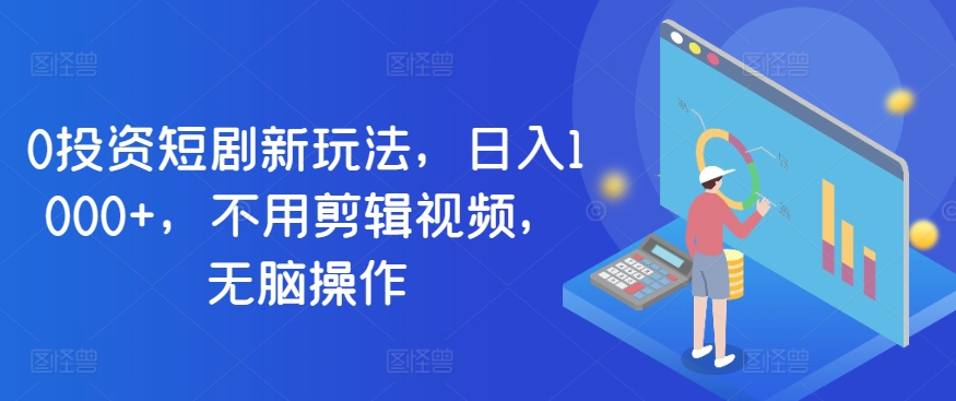 0项目投资短剧剧本新模式，日入1000 ，无需视频编辑，没脑子实际操作_网创之家