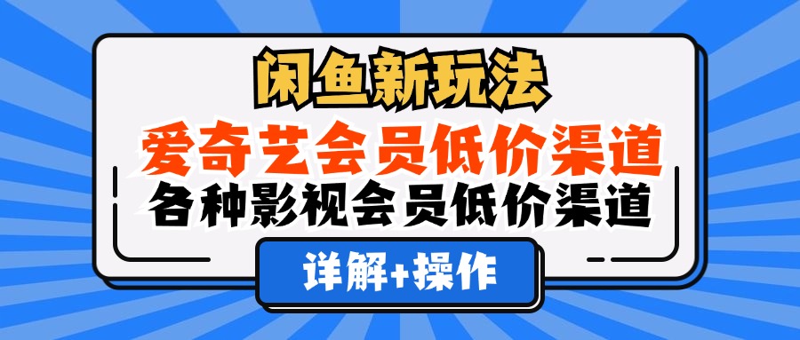 闲鱼新玩法，爱奇艺会员低价渠道，各种影视会员低价渠道详解_网创之家