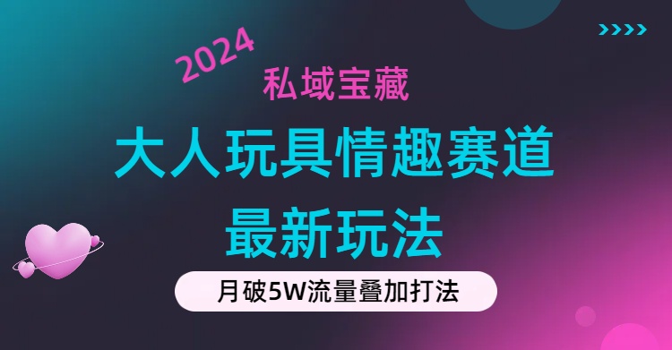 私域宝藏：大人玩具情趣赛道合规新玩法，零投入，私域超高流量成单率高_网创之家