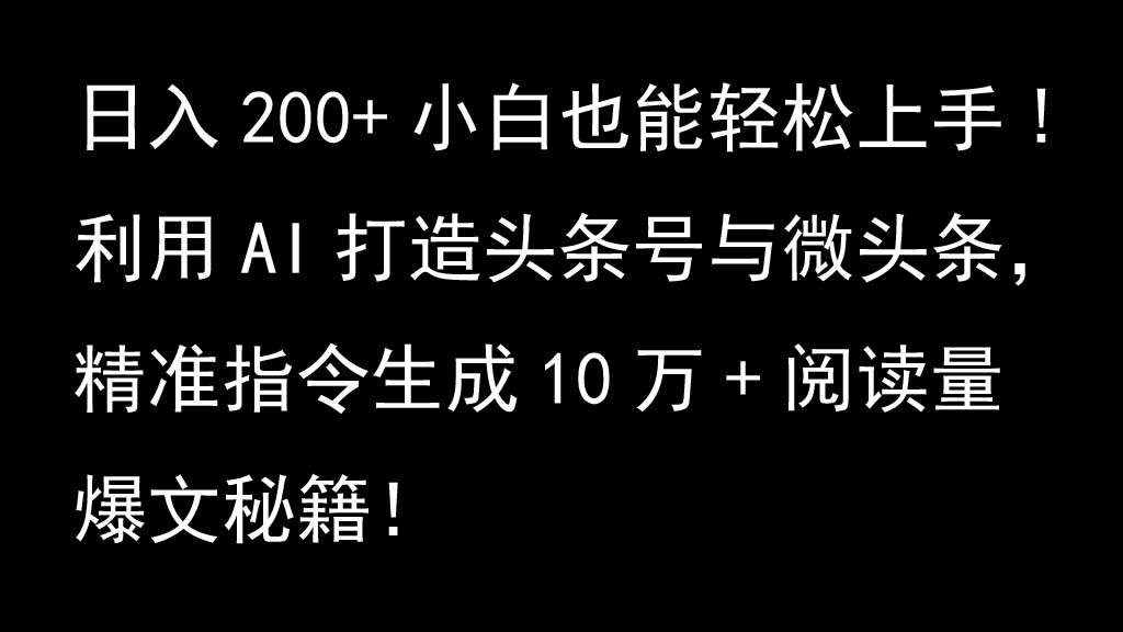 利用AI打造头条号与微头条，精准指令生成10万+阅读量爆文秘籍！日入200+小白也能轻…_网创之家