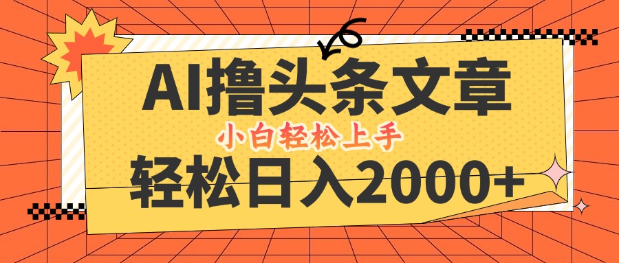 AI撸头条最新玩法，轻松日入2000+，当天起号，第二天见收益，小白轻松…_网创之家