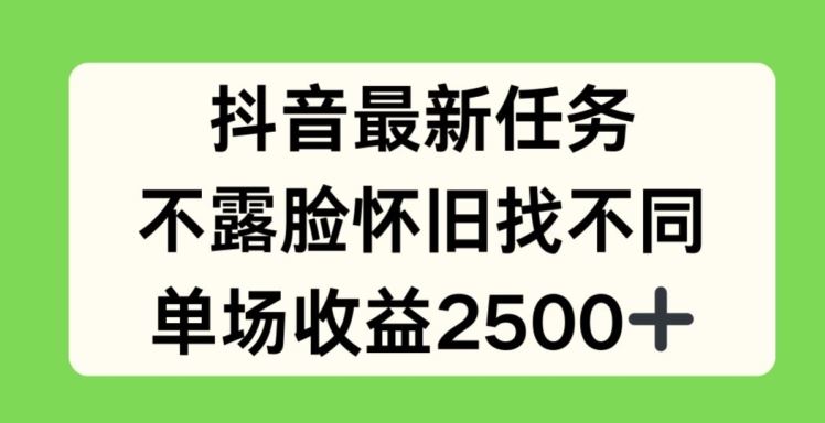 抖音最新任务，不露脸怀旧找不同，单场收益2.5k【揭秘】_网创之家