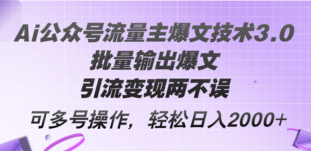 Ai公众号流量主爆文技术3.0，批量输出爆文，引流变现两不误，多号操作…_网创之家