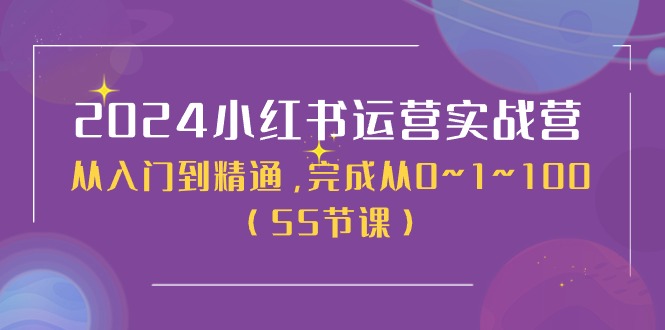 2024小红书运营实战营，从入门到精通，完成从0~1~100（50节课）_网创之家