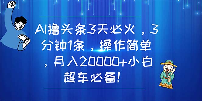 AI撸头条3天必火，3分钟1条，操作简单，月入20000+小白超车必备！_网创之家