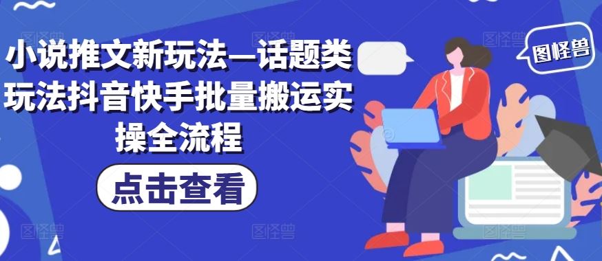 小说推文新玩法—话题类玩法抖音快手批量搬运实操全流程_网创之家