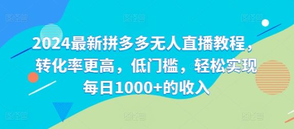 2024最新拼多多无人直播教程，转化率更高，低门槛，轻松实现每日1000+的收入_网创之家