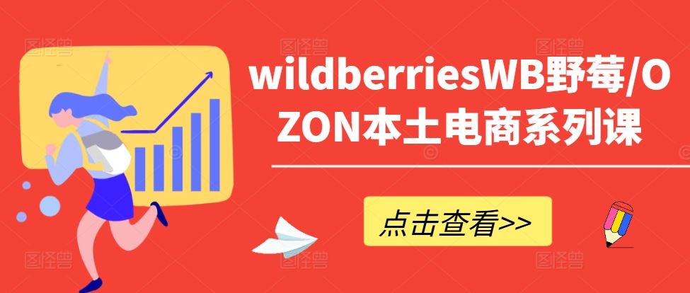 wildberriesWB野莓/OZON本土电商系列课，掌握WB产品优化，出单技巧和订单处理等_网创之家