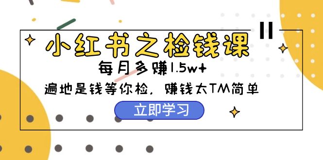 小红书之检钱课：从0开始实测每月多赚1.5w起步，赚钱真的太简单了_网创之家