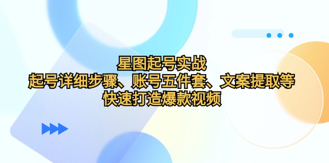 星图起号实战：起号详细步骤、账号五件套、文案提取等，快速打造爆款视频_网创之家