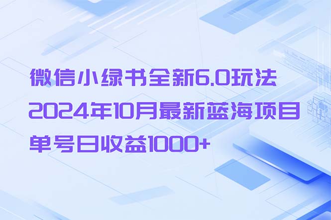 微信小绿书全新6.0玩法，2024年10月最新蓝海项目，单号日收益1000+_网创之家