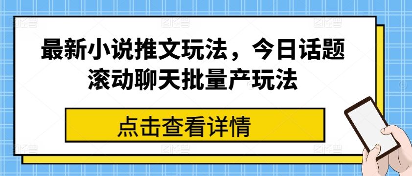 最新小说推文玩法，今日话题滚动聊天批量产玩法_网创之家