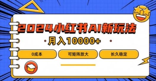 2024年小红书最新项目，AI蓝海赛道，可矩阵，0成本，小白也能轻松月入1w【揭秘】_网创之家