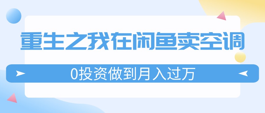 重生之我在闲鱼卖空调，0投资做到月入过万，迎娶白富美，走上人生巅峰_网创之家