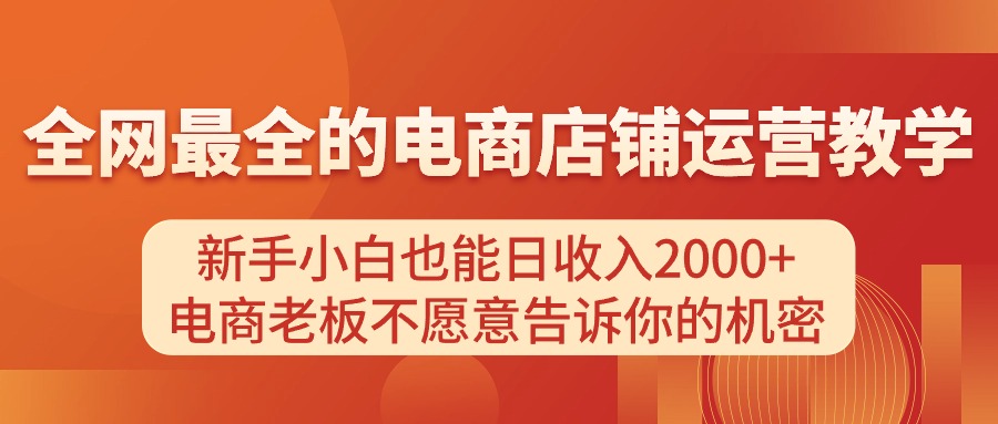 电商店铺运营教学，新手小白也能日收入2000+，电商老板不愿意告诉你的机密_网创之家