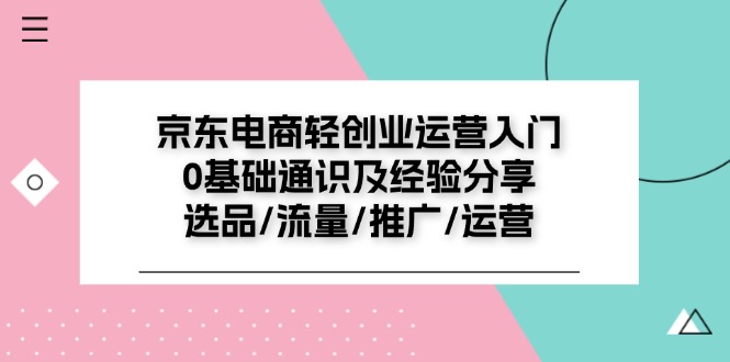 京东电商-轻创业运营入门0基础通识及经验分享：选品/流量/推广/运营_网创之家