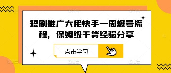 短剧推广大佬快手一周爆号流程，保姆级干货经验分享_网创之家