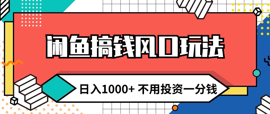 闲鱼搞钱风口玩法 日入1000+ 不用投资一分钱 新手小白轻松上手_网创之家