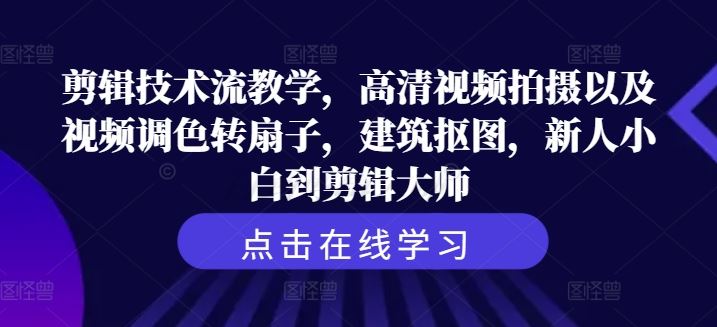 剪辑技术流教学，高清视频拍摄以及视频调色转扇子，建筑抠图，新人小白到剪辑大师_网创之家