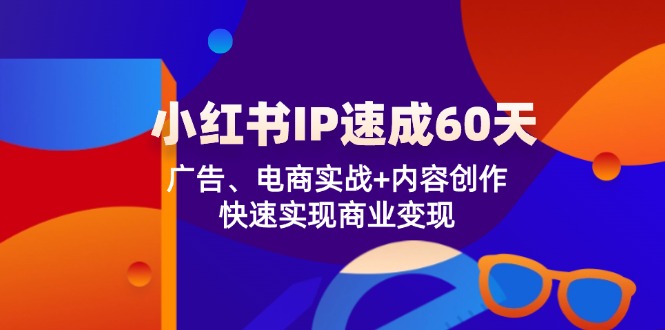 小红书 IP速成60天：广告、电商实战+内容创作，快速实现商业变现_网创之家